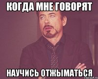 когда мне говорят научись отжыматься