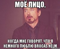 Моё лицо, Когда мне говорят, что я немного люблю Brocas Helm