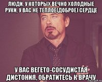 люди, у которых вечно холодные руки, у вас не теплое(доброе) сердце у вас вегето-сосудистая дистония, обратитесь к врачу