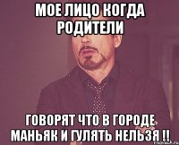 Мое лицо когда родители говорят что в городе маньяк и гулять нельзя !!