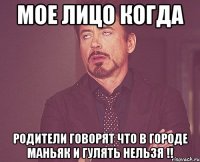 Мое лицо когда родители говорят что в городе маньяк и гулять нельзя !!