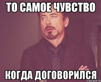 То самое чувство когда договорился