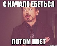 с начало ебеться потом ноет