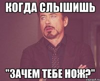 Когда слышишь "Зачем тебе нож?"