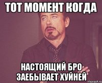 Тот момент когда настоящий бро заебывает хуйней