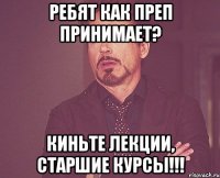 ребят как преп принимает? киньте лекции, старшие курсы!!!