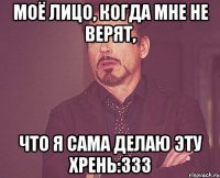 моё лицо, когда мне не верят, что я сама делаю эту хрень:333