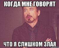 когда мне говорят что я слишком злая