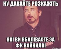 ну давайте розкажіть які ви вболіваєте за фк войнилві