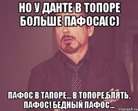 Но у Данте в топоре больше пафоса(с) Пафос в тапоре… В топоре,блять, пафос! Бедный пафос...