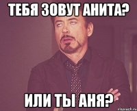 тебя зовут Анита? или ты Аня?