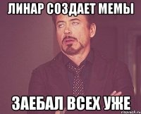 Линар создает мемы заебал всех уже