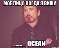 Моё лицо когда я вижу ......_ Ocean