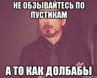 Не обзывайтесь по пустикам А то как долбабы