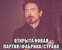  открыта новая партия/фабрика/страна