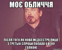 моє обличчя після того,як нова медсестра лише з третьої спроби попала у вену голкою