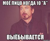 моё лицо когда 10 "а" выёбывается