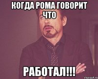 Когда рома говорит что Работал!!!