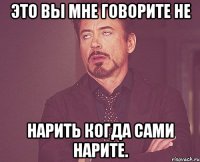 это вы мне говорите не нарить когда сами нарите.