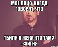 мое лицо, когда говорят, что Тбили и Жека Кто там? - фигня