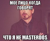 Мое лицо когда говорят Что я не MasterDos