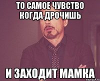 ТО самое чувство когда дрочишь и заходит мамка