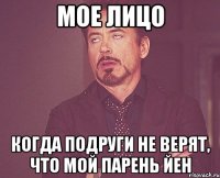 мое лицо когда подруги не верят, что мой парень Йен