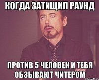 Когда затищил раунд Против 5 человек и тебя обзывают читером