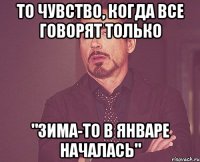 То чувство, когда все говорят только "Зима-то в ЯНВАРЕ началась"