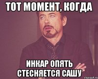 ТОТ МОМЕНТ, КОГДА ИНКАР ОПЯТЬ СТЕСНЯЕТСЯ САШУ