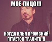 мое лицо!!! когда Илья Промский пітается тралить!!!