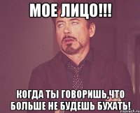 Мое лицо!!! Когда ты говоришь,что больше не будешь бухать!