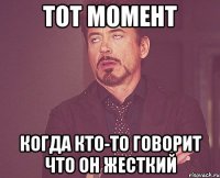 ТОТ МОМЕНТ КОГДА КТО-ТО ГОВОРИТ ЧТО ОН ЖЕСТКИЙ