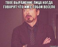 твоё выражение лица когда говорят что им с тобой весело 