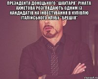 Президента донецького "Шахтаря" Ріната Ахметова розглядають одним із кандидатів на інвестування в купівлю італійського клубу "Брешія" 