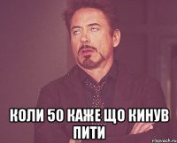  коли 50 каже що кинув пити