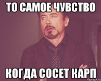 То самое чувство Когда сосет карп