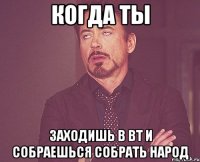 Когда ты Заходишь в вт и собраешься собрать народ