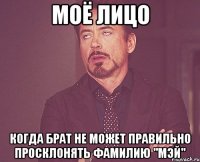 МОЁ ЛИЦО когда брат не может правильно просклонять фамилию "Мэй"