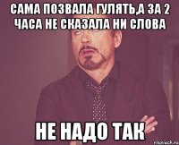 Сама позвала гулять,а за 2 часа не сказала ни слова НЕ НАДО ТАК