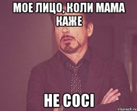 Мое лицо, коли мама каже Не сосі