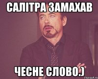 Салітра замахав чесне слово.)