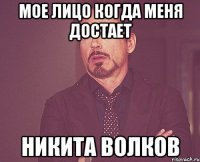мое лицо когда меня достает никита волков