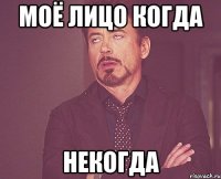 Моё лицо когда Некогда
