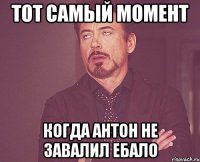 Тот самый момент Когда Антон не завалил ебало