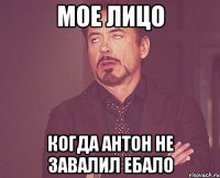 Мое лицо Когда Антон не завалил ебало