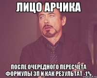лицо арчика после очередного пересчета формулы зп и как результат -1%
