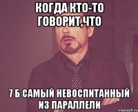 Когда кто-то говорит,что 7 Б самый невоспитанный из параллели