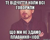 Те відчуття Коли всі говорили Що ми не здамо плавання=))DD: