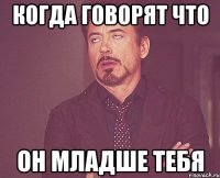 когда говорят что он младше тебя